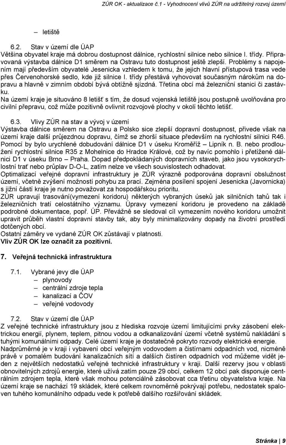 Problémy s napojením mají především obyvatelé Jesenicka vzhledem k tomu, že jejich hlavní přístupová trasa vede přes Červenohorské sedlo, kde již silnice I.