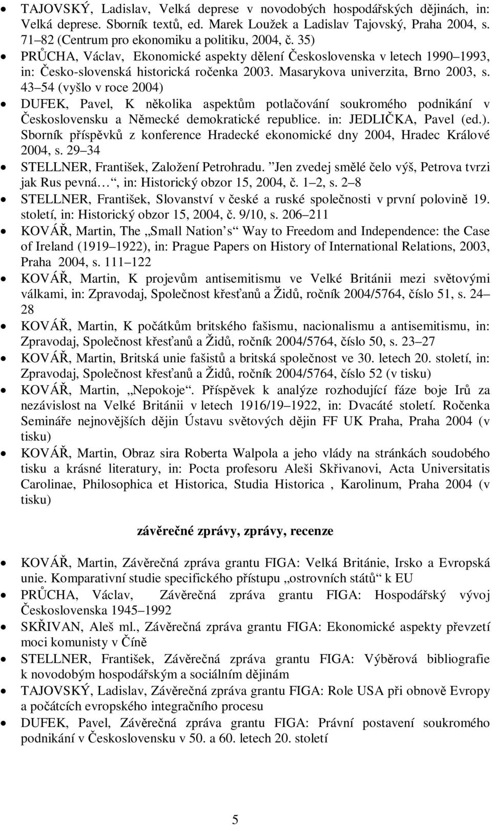 Masarykova univerzita, Brno 2003, s. 43 54 (vyšlo v roce 2004) DUFEK, Pavel, K nkolika aspektm potlaování soukromého podnikání v eskoslovensku a Nmecké demokratické republice. in: JEDLIKA, Pavel (ed.