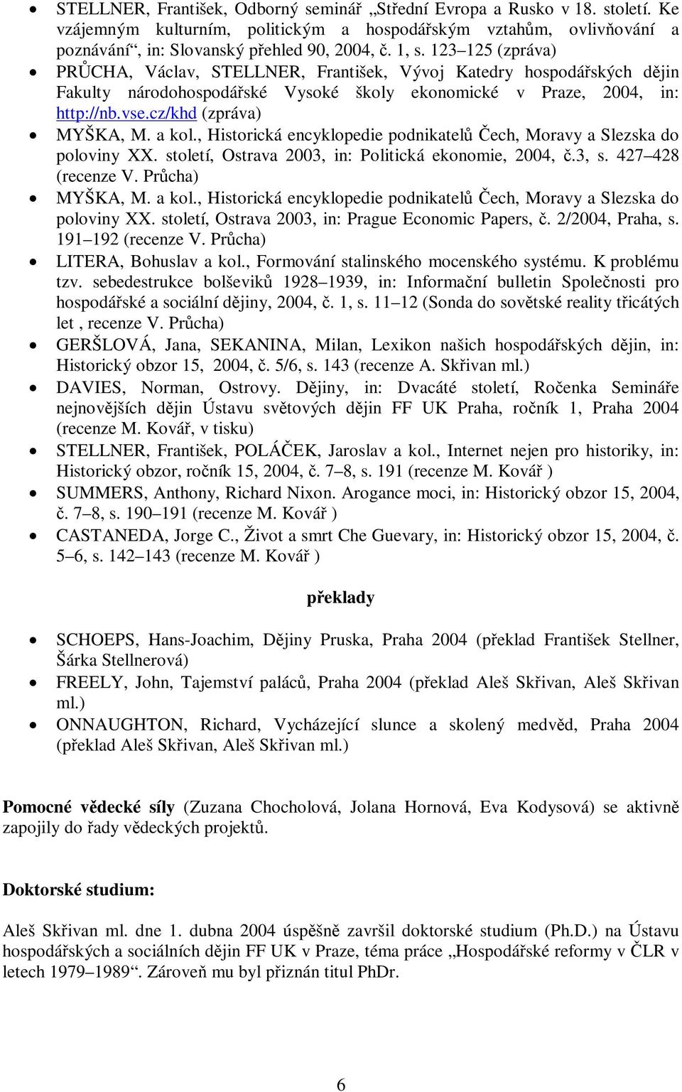 , Historická encyklopedie podnikatel ech, Moravy a Slezska do poloviny XX. století, Ostrava 2003, in: Politická ekonomie, 2004,.3, s. 427 428 (recenze V. Prcha) MYŠKA, M. a kol.