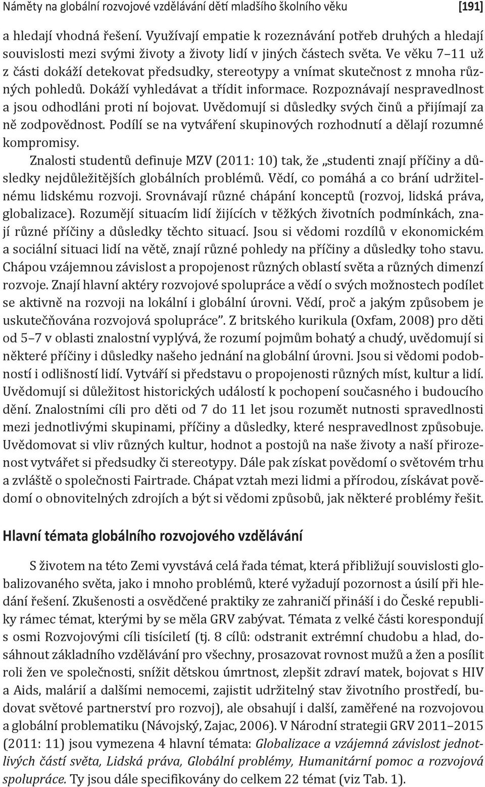 Ve věku 7 11 už z části dokáží detekovat předsudky, stereotypy a vnímat skutečnost z mnoha různých pohledů. Dokáží vyhledávat a třídit informace.