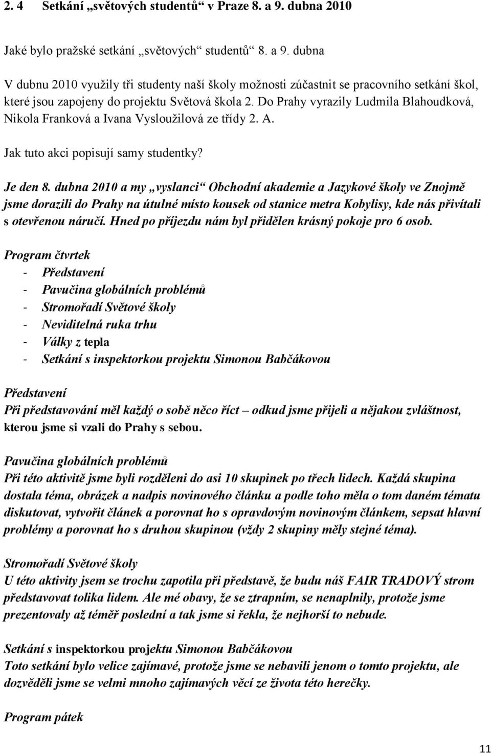 dubna 2010 a my vyslanci Obchodní akademie a Jazykové školy ve Znojmě jsme dorazili do Prahy na útulné místo kousek od stanice metra Kobylisy, kde nás přivítali s otevřenou náručí.