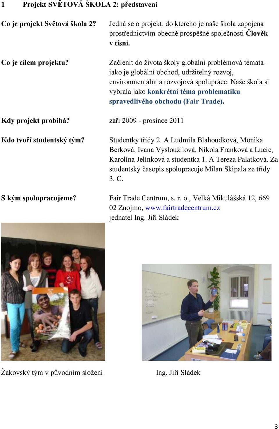 Naše škola si vybrala jako konkrétní téma problematiku spravedlivého obchodu (Fair Trade). Kdy projekt probíhá? září 2009 - prosince 2011 Kdo tvoří studentský tým? Studentky třídy 2.