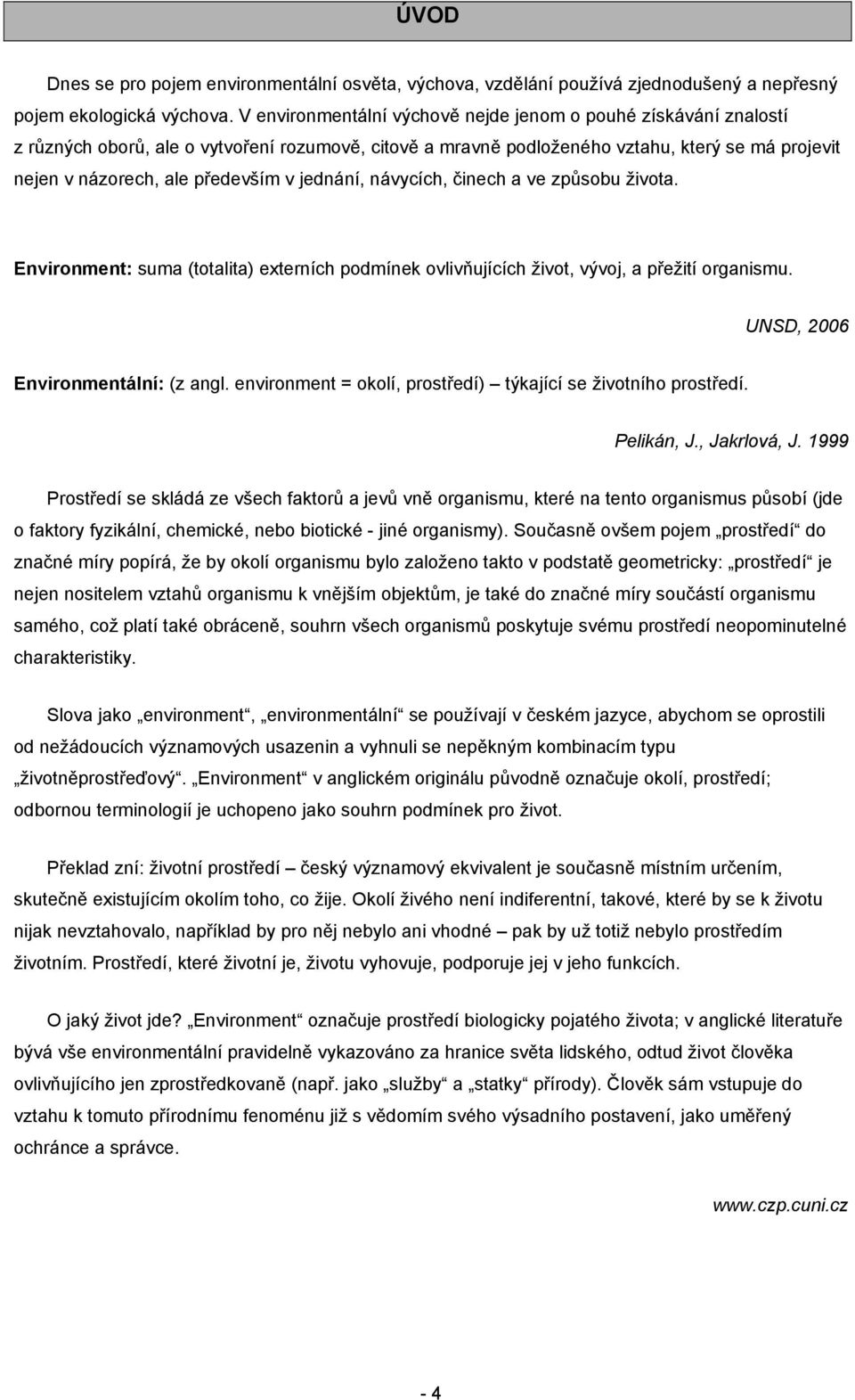 jednání, návycích, činech a ve způsobu života. Environment: suma (totalita) externích podmínek ovlivňujících život, vývoj, a přežití organismu. UNSD, 2006 Environmentální: (z angl.