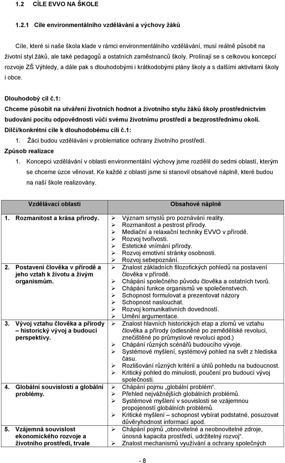 1: Chceme působit na utváření životních hodnot a životního stylu žáků školy prostřednictvím budování pocitu odpovědnosti vůči svému životnímu prostředí a bezprostřednímu okolí.