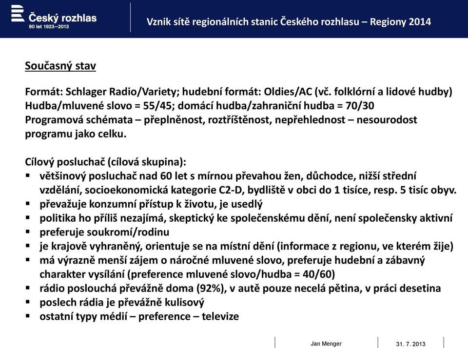 Cílový posluchač (cílová skupina): většinový posluchač nad 60 let s mírnou převahou žen, důchodce, nižší střední vzdělání, socioekonomická kategorie C2-D, bydliště v obci do 1 tisíce, resp.