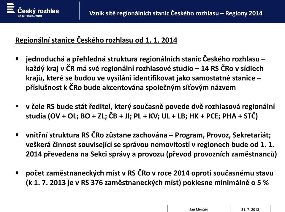 jako samostatné stanice příslušnost k ČRo bude akcentována společným síťovým názvem v čele RS bude stát ředitel, který současně povede dvě rozhlasová regionální studia (OV + OL; BO + ZL; ČB + JI; PL