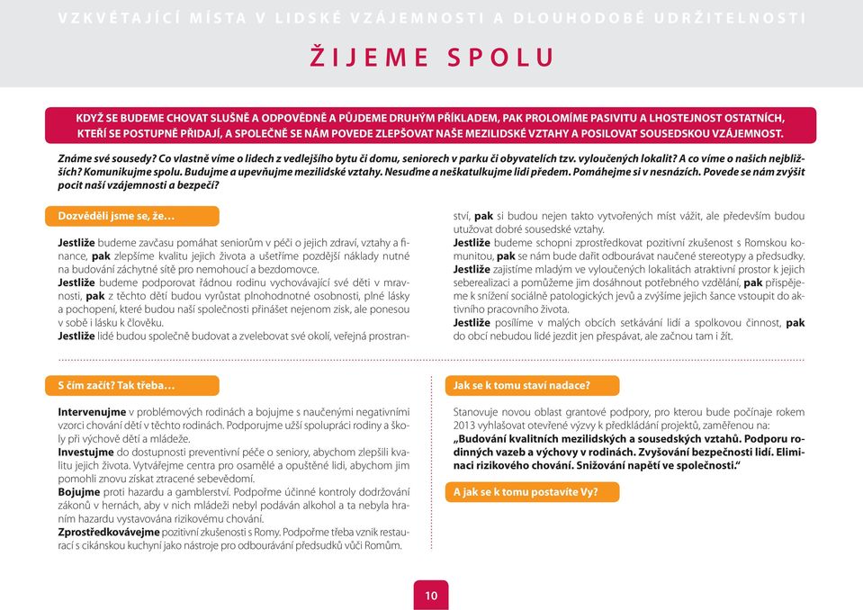 A co víme o našich nejbližších? Komunikujme spolu. Budujme a upevňujme mezilidské vztahy. Nesuďme a neškatulkujme lidi předem. Pomáhejme si v nesnázích.