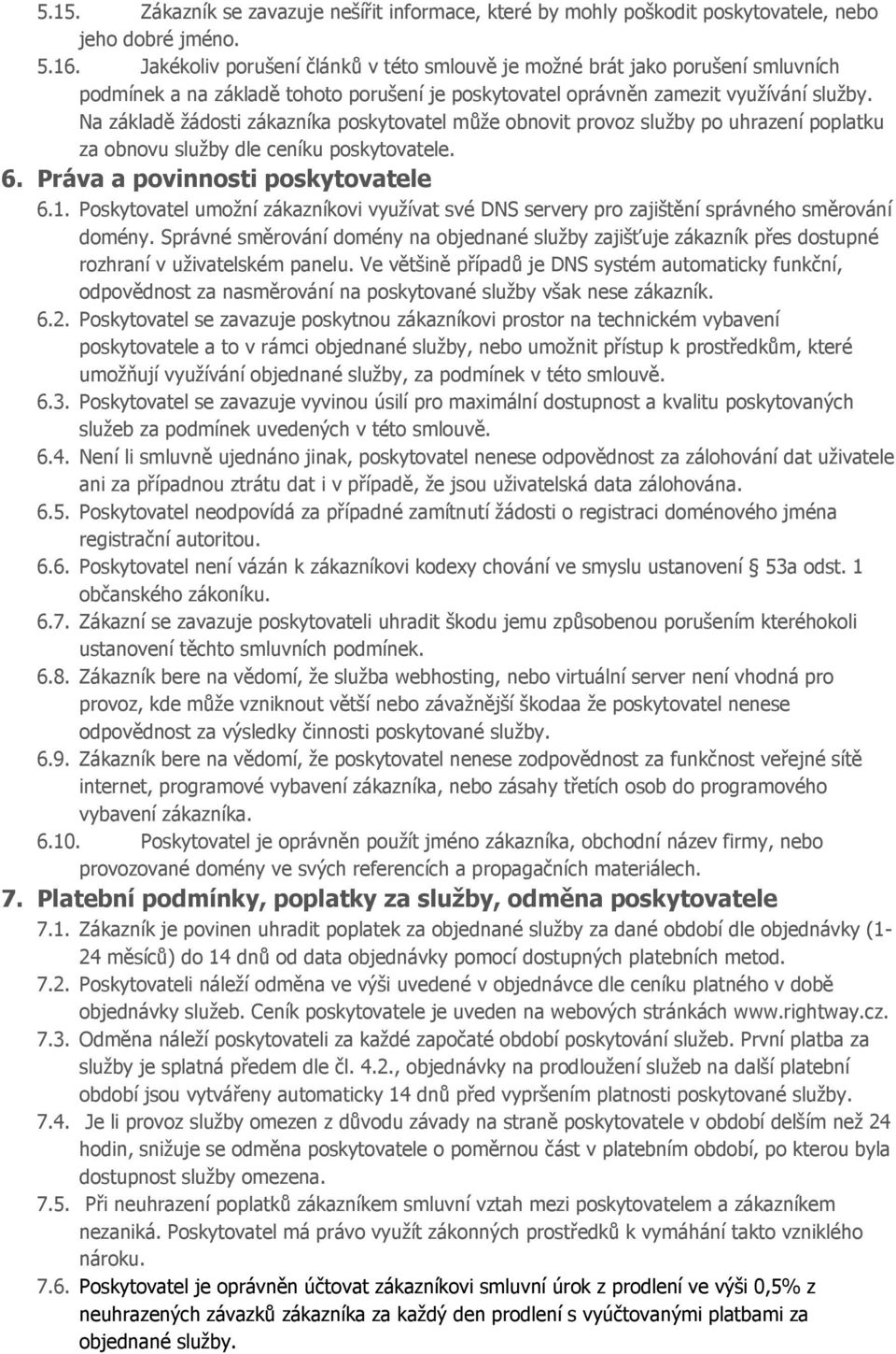 Na základě žádosti zákazníka poskytovatel může obnovit provoz služby po uhrazení poplatku za obnovu služby dle ceníku poskytovatele. 6. Práva a povinnosti poskytovatele 6.1.