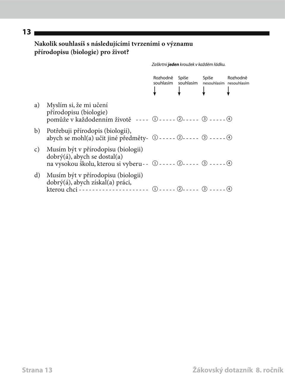 ----- 2----- 3------4 b) Potřebuji přírodopis (biologii), abych se mohl(a) učit jiné předměty- 1 ----- 2----- 3------4 c) Musím být v přírodopisu (biologii)