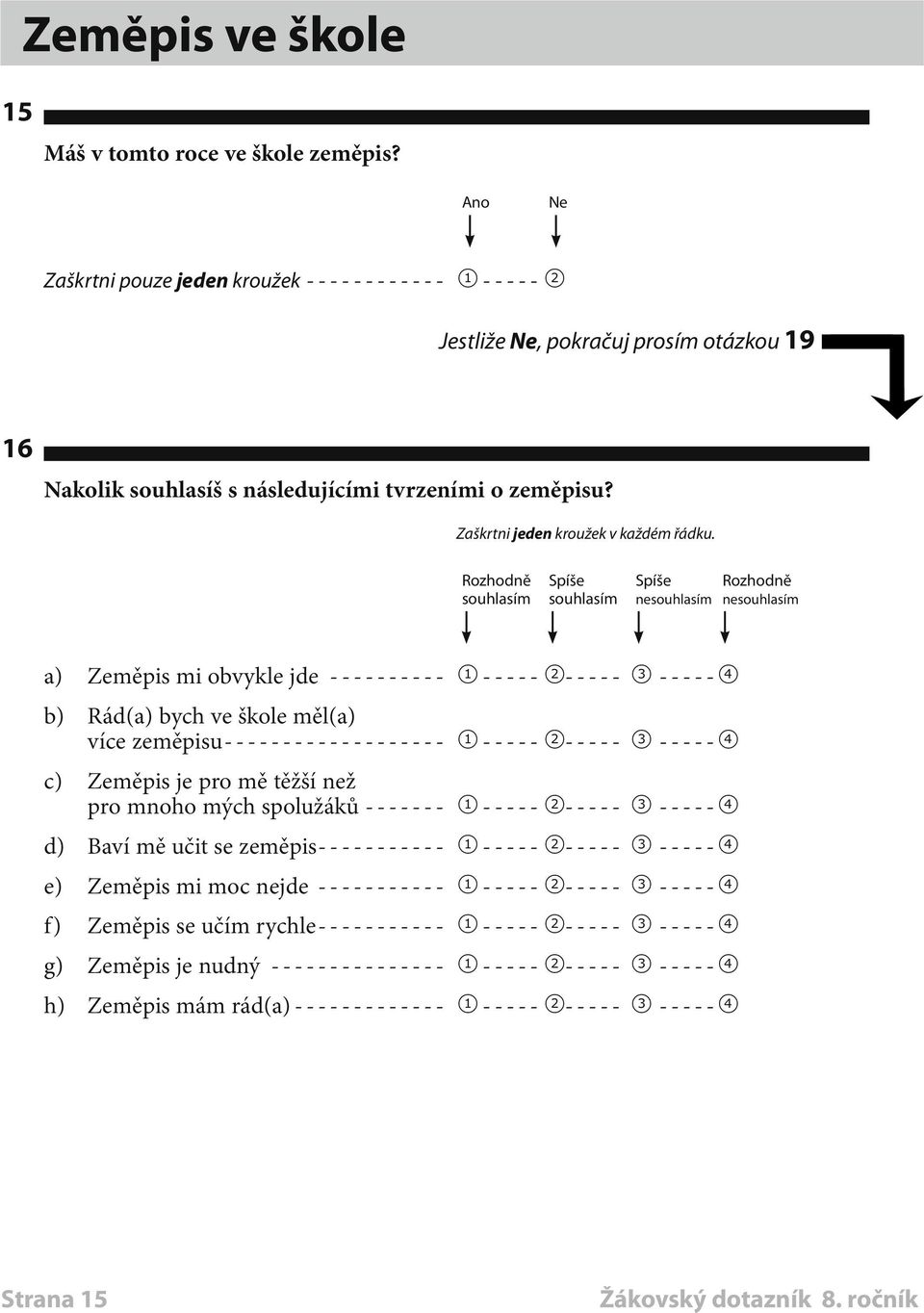 Rozhodně Spíše Spíše Rozhodně souhlasím souhlasím nesouhlasím nesouhlasím a) Zeměpis mi obvykle jde----------- 1 ----- 2----- 3------4 b) Rád(a) bych ve škole měl(a) více zeměpisu-------------------