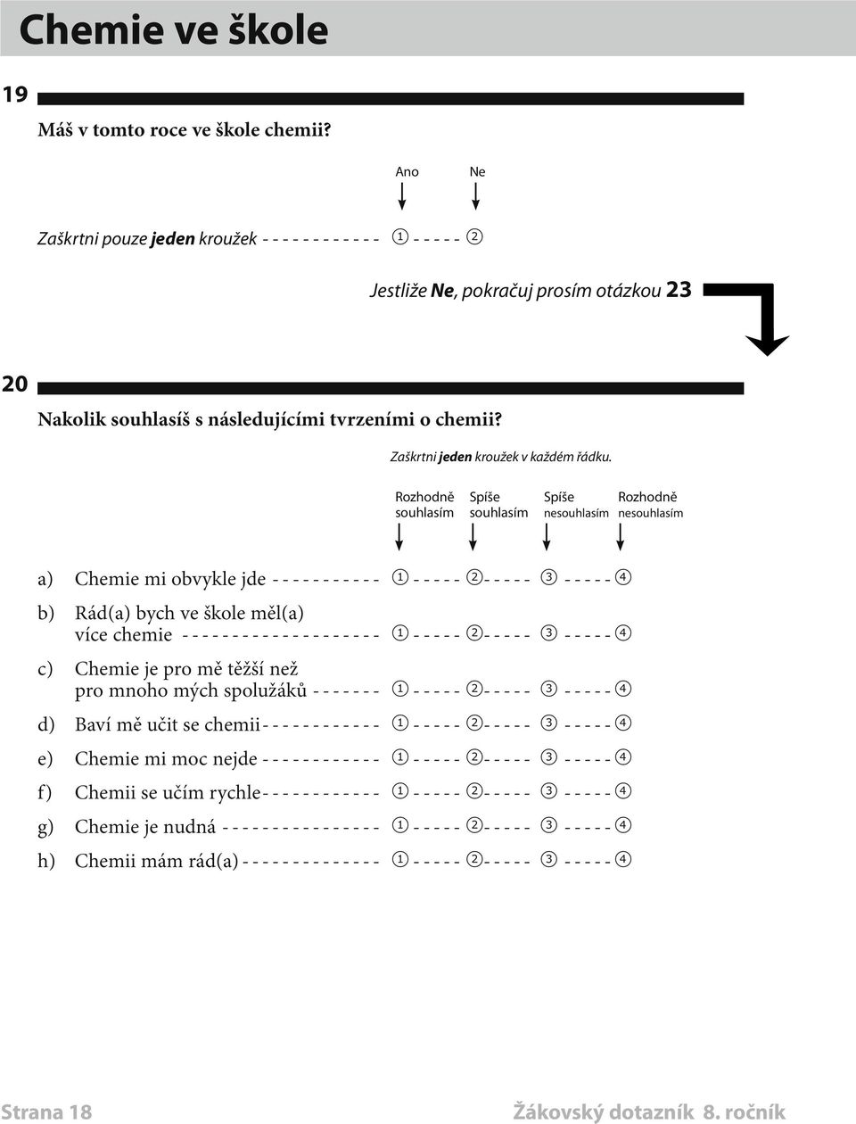 Rozhodně Spíše Spíše Rozhodně souhlasím souhlasím nesouhlasím nesouhlasím a) Chemie mi obvykle jde------------ 1 ----- 2----- 3------4 b) Rád(a) bych ve škole měl(a) více chemie---------------------