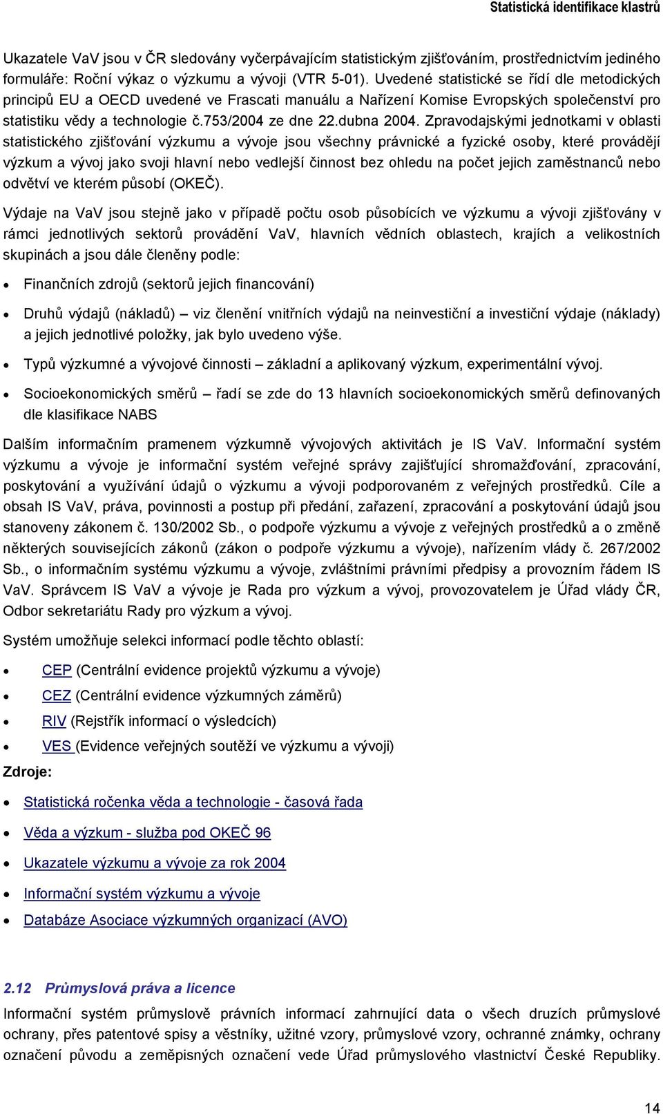 Zpravodajskými jednotkami v oblasti statistického zjišťování výzkumu a vývoje jsou všechny právnické a fyzické osoby, které provádějí výzkum a vývoj jako svoji hlavní nebo vedlejší činnost bez ohledu