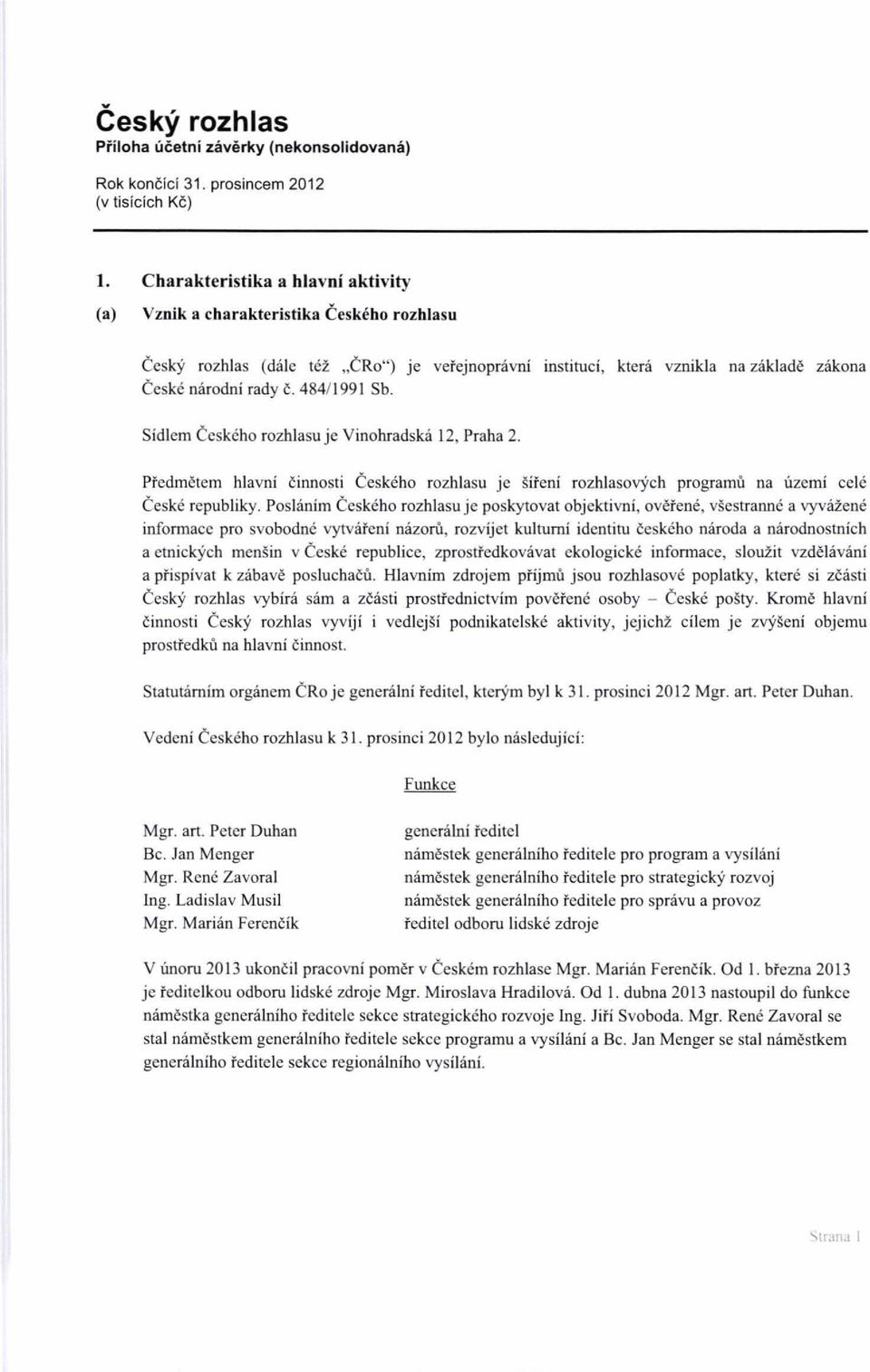 484/ 1991 Sb. Sidlem Ceskeho rozhlasu je Vinohradska 12, Praha 2. PredmNem hlavni cinnosti Ceskeho rozhlasu je meni rozhlasovyeh programu na ilzemi eele Ceske republiky.