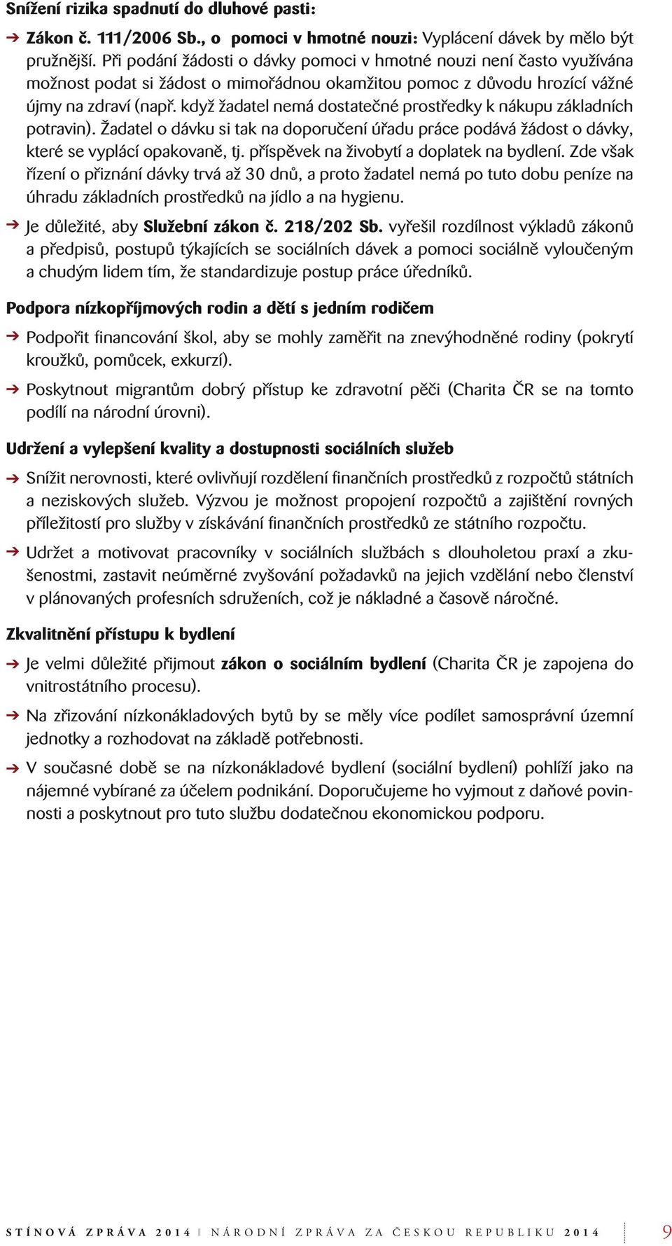 když žadatel nemá dostatečné prostředky k nákupu základních potravin). Žadatel o dávku si tak na doporučení úřadu práce podává žádost o dávky, které se vyplácí opakovaně, tj.