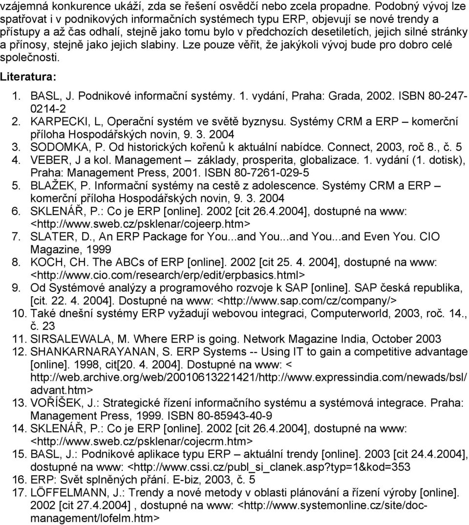 a přínosy, stejně jako jejich slabiny. Lze pouze věřit, že jakýkoli vývoj bude pro dobro celé společnosti. Literatura: 1. BASL, J. Podnikové informační systémy. 1. vydání, Praha: Grada, 2002.
