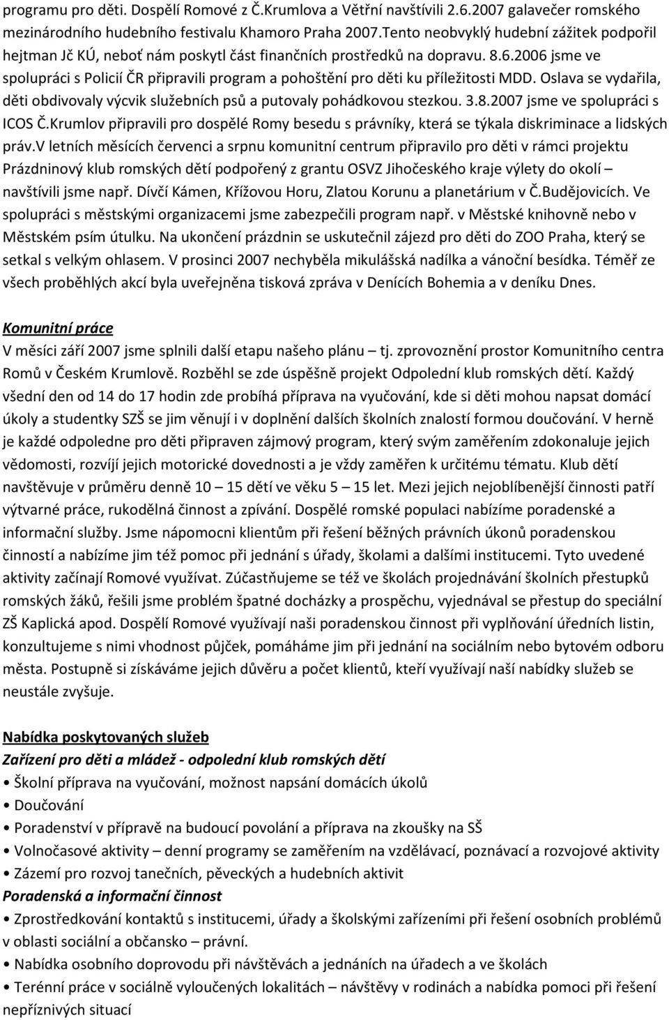 2006 jsme ve spolupráci s Policií ČR připravili program a pohoštění pro děti ku příležitosti MDD. Oslava se vydařila, děti obdivovaly výcvik služebních psů a putovaly pohádkovou stezkou. 3.8.