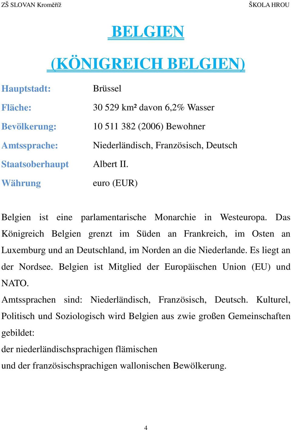 Das Königreich Belgien grenzt im Süden an Frankreich, im Osten an Luxemburg und an Deutschland, im Norden an die Niederlande. Es liegt an der Nordsee.