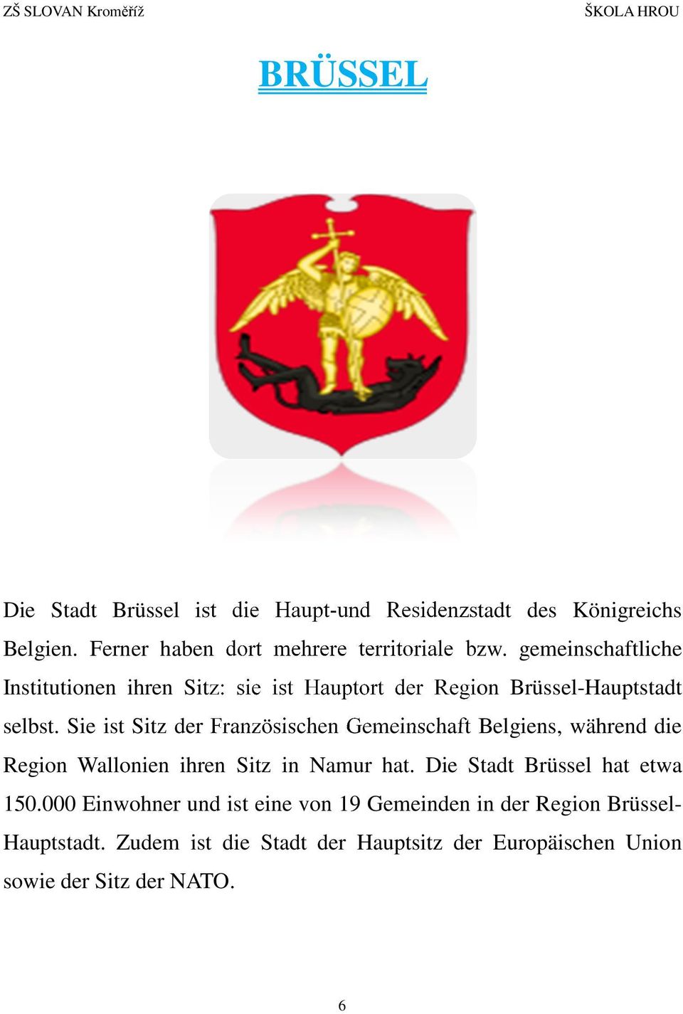 Sie ist Sitz der Französischen Gemeinschaft Belgiens, während die Region Wallonien ihren Sitz in Namur hat.