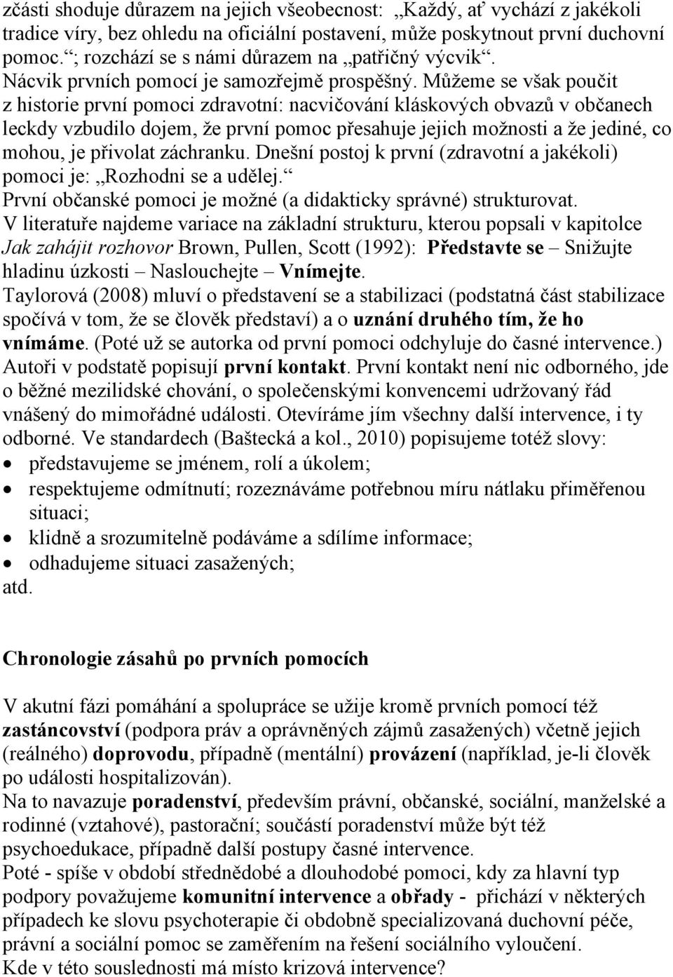 Můžeme se však poučit z historie první pomoci zdravotní: nacvičování kláskových obvazů v občanech leckdy vzbudilo dojem, že první pomoc přesahuje jejich možnosti a že jediné, co mohou, je přivolat