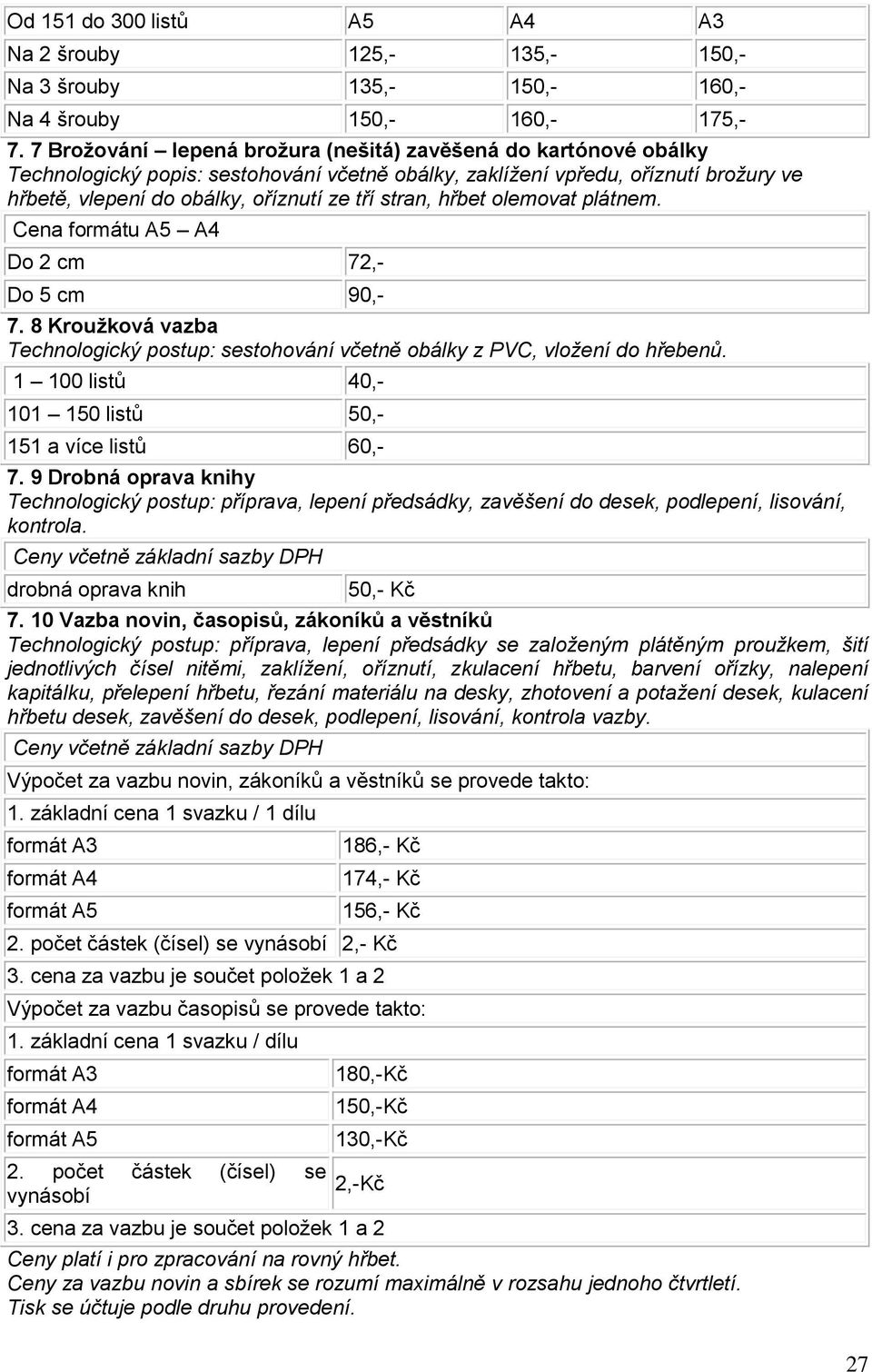 stran, hřbet olemovat plátnem. Cena formátu A5 A4 Do 2 cm 72,- Do 5 cm 90,- 7. 8 Kroužková vazba Technologický postup: sestohování včetně obálky z PVC, vložení do hřebenů.