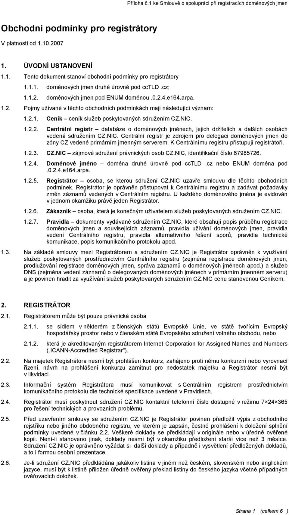 NIC. Centrální registr je zdrojem pro delegaci doménových jmen do zóny CZ vedené primárním jmenným serverem. K Centrálnímu registru přistupují registrátoři. 1.2.3. CZ.NIC zájmové sdružení právnických osob CZ.