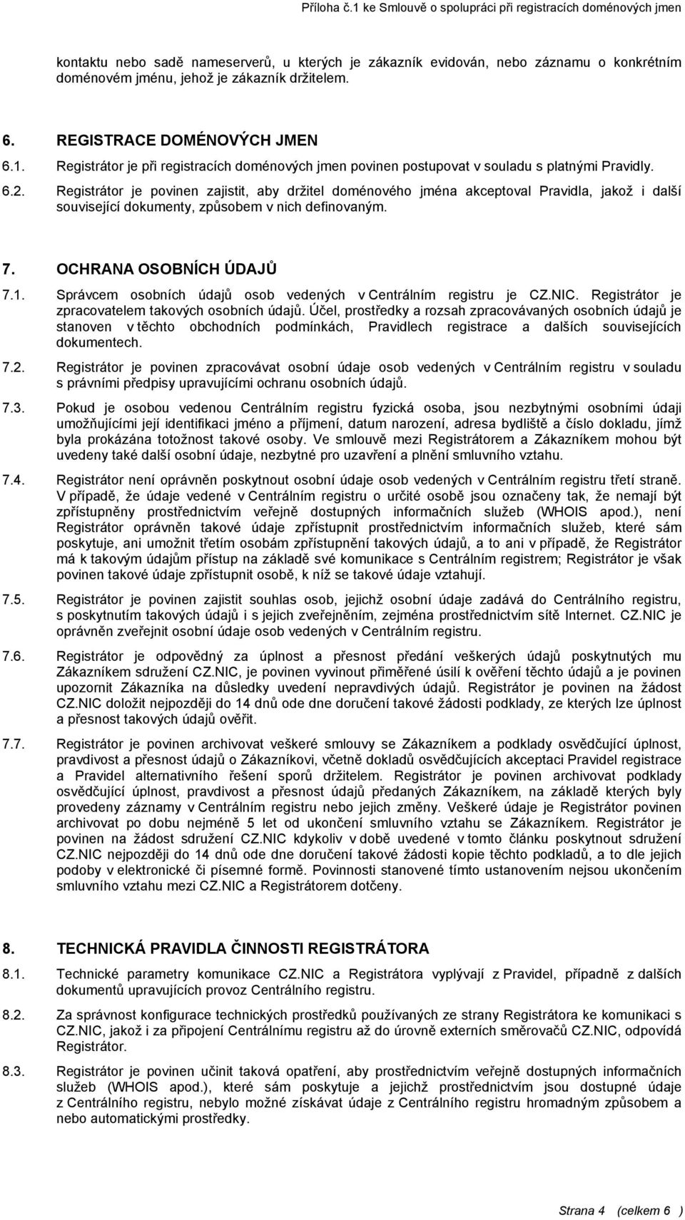 Registrátor je povinen zajistit, aby držitel doménového jména akceptoval Pravidla, jakož i další související dokumenty, způsobem v nich definovaným. 7. OCHRANA OSOBNÍCH ÚDAJŮ 7.1.