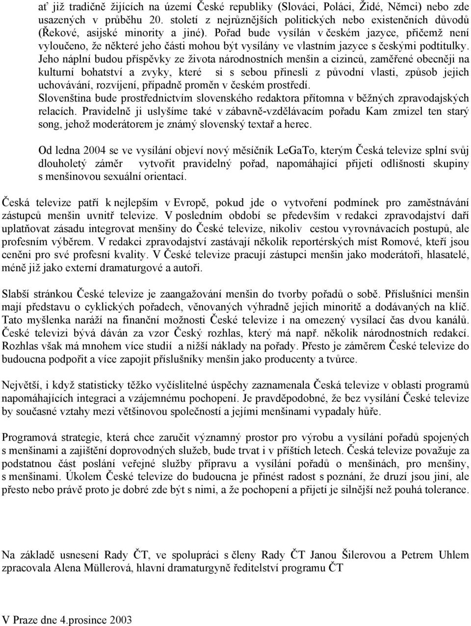 Pořad bude vysílán v českém jazyce, přičemž není vyloučeno, že některé jeho části mohou být vysílány ve vlastním jazyce s českými podtitulky.