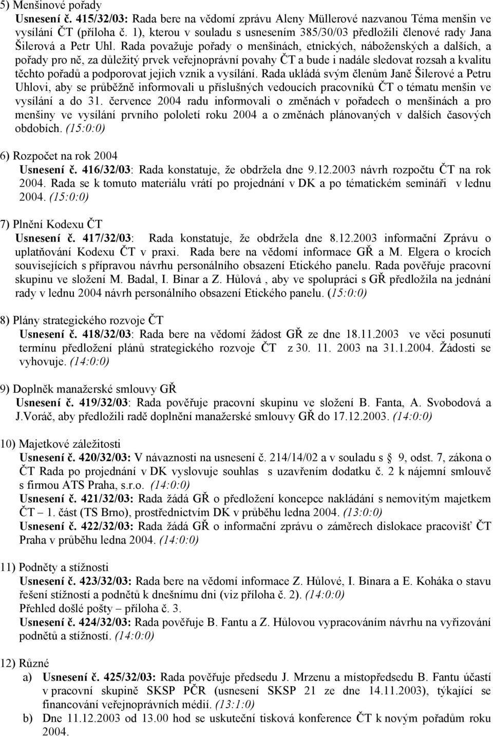 Rada považuje pořady o menšinách, etnických, náboženských a dalších, a pořady pro ně, za důležitý prvek veřejnoprávní povahy ČT a bude i nadále sledovat rozsah a kvalitu těchto pořadů a podporovat