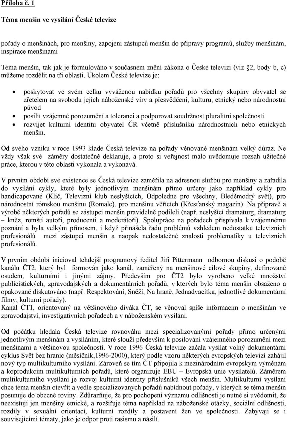 současném znění zákona o České televizi (viz 2, body b, c) můžeme rozdělit na tři oblasti.