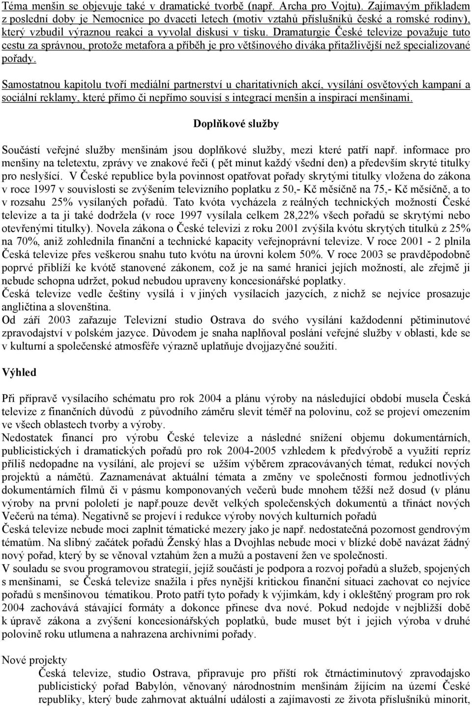 Dramaturgie České televize považuje tuto cestu za správnou, protože metafora a příběh je pro většinového diváka přitažlivější než specializované pořady.