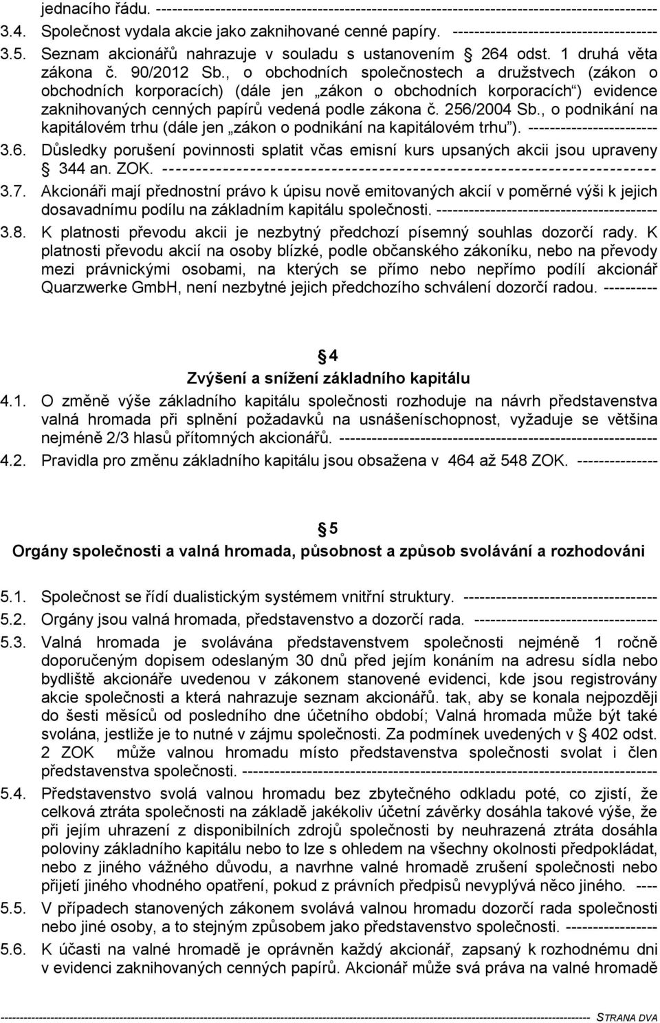 , o obchodních společnostech a družstvech (zákon o obchodních korporacích) (dále jen zákon o obchodních korporacích ) evidence zaknihovaných cenných papírů vedená podle zákona č. 256/2004 Sb.