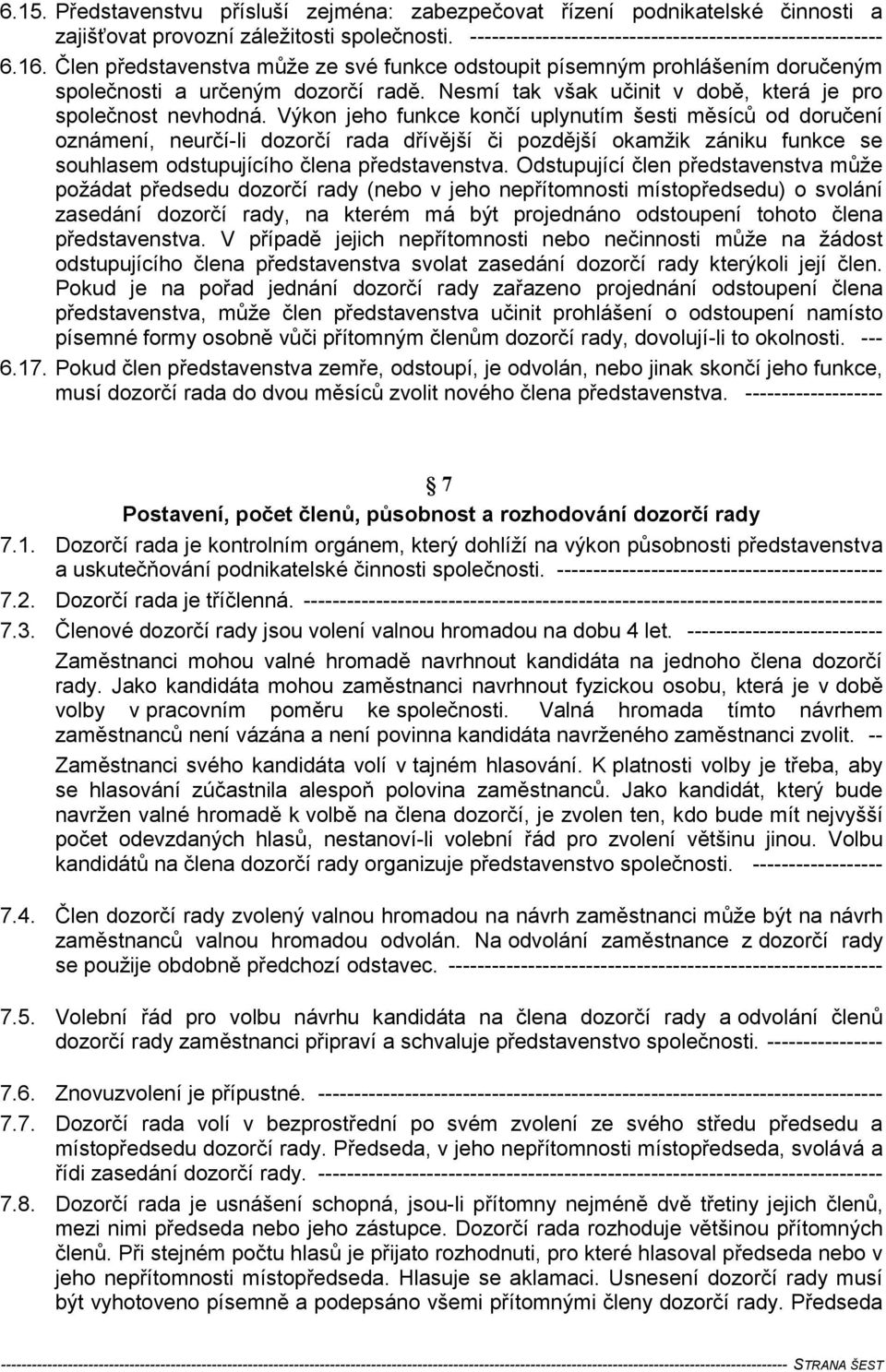 Výkon jeho funkce končí uplynutím šesti měsíců od doručení oznámení, neurčí-li dozorčí rada dřívější či pozdější okamžik zániku funkce se souhlasem odstupujícího člena představenstva.