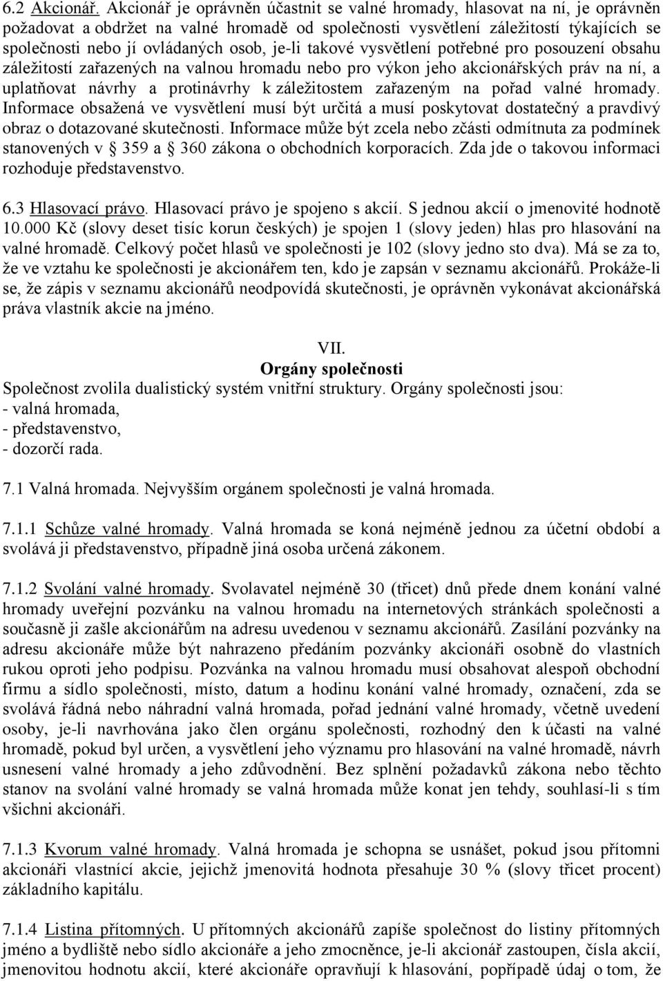 osob, je-li takové vysvětlení potřebné pro posouzení obsahu záležitostí zařazených na valnou hromadu nebo pro výkon jeho akcionářských práv na ní, a uplatňovat návrhy a protinávrhy k záležitostem