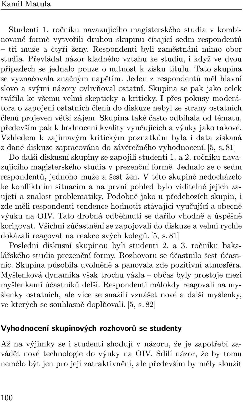 Tato skupina se vyznačovala značným napětím. Jeden z respondentů měl hlavní slovo a svými názory ovlivňoval ostatní. Skupina se pak jako celek tvářila ke všemu velmi skepticky a kriticky.