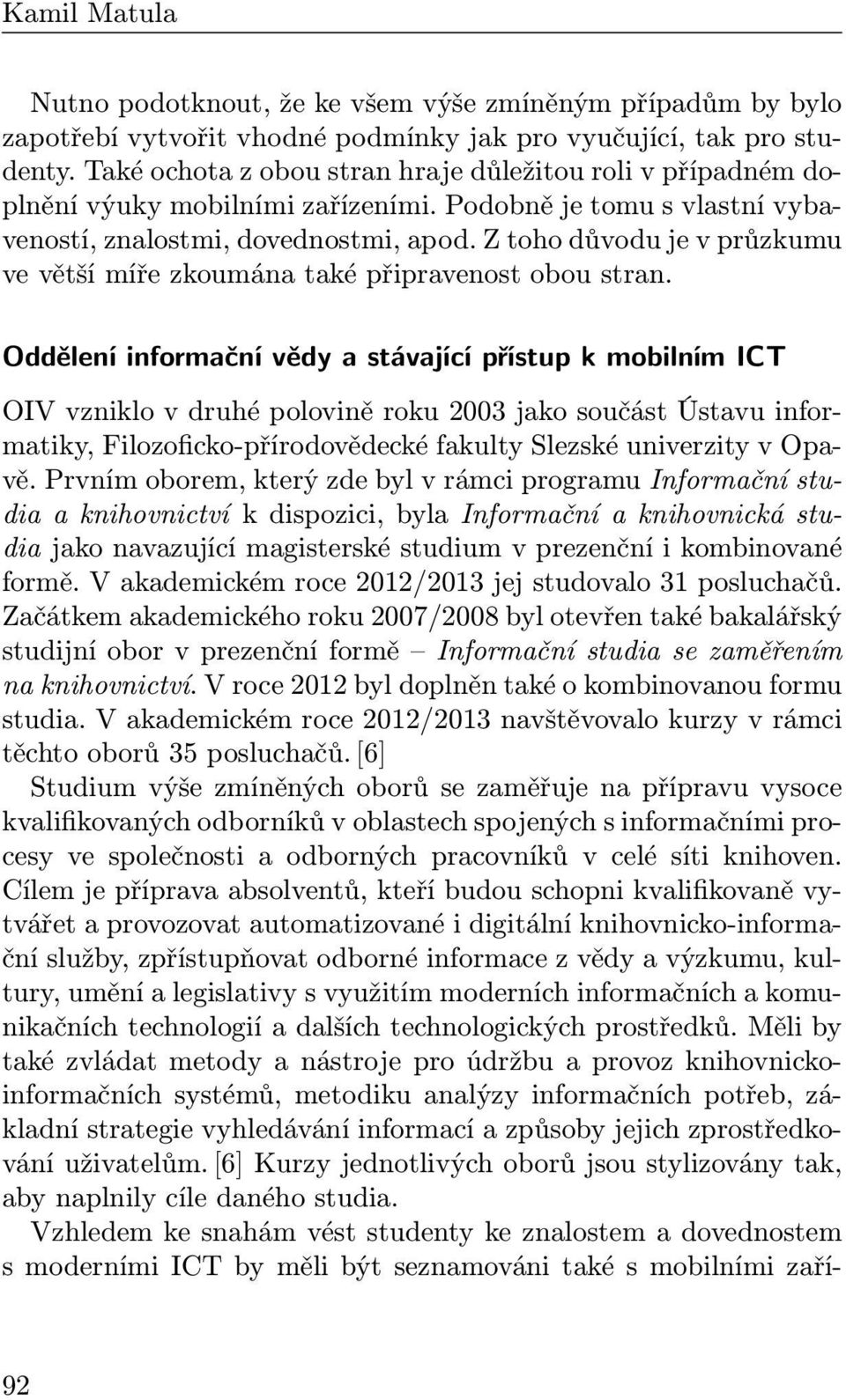 Z toho důvodu je v průzkumu ve větší míře zkoumána také připravenost obou stran.