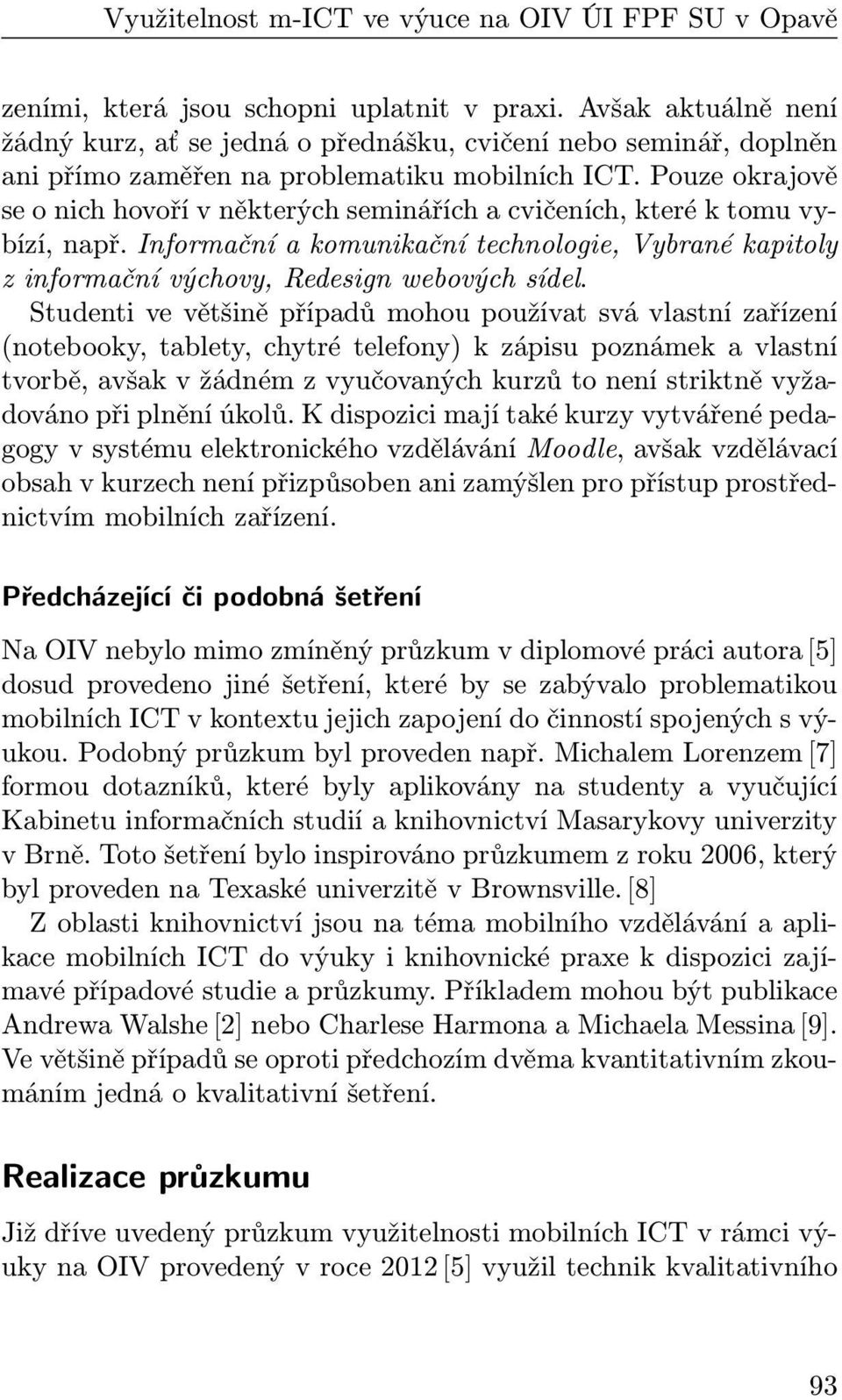 Pouze okrajově se o nich hovoří v některých seminářích a cvičeních, které k tomu vybízí, např. Informační a komunikační technologie, Vybrané kapitoly z informační výchovy, Redesign webových sídel.