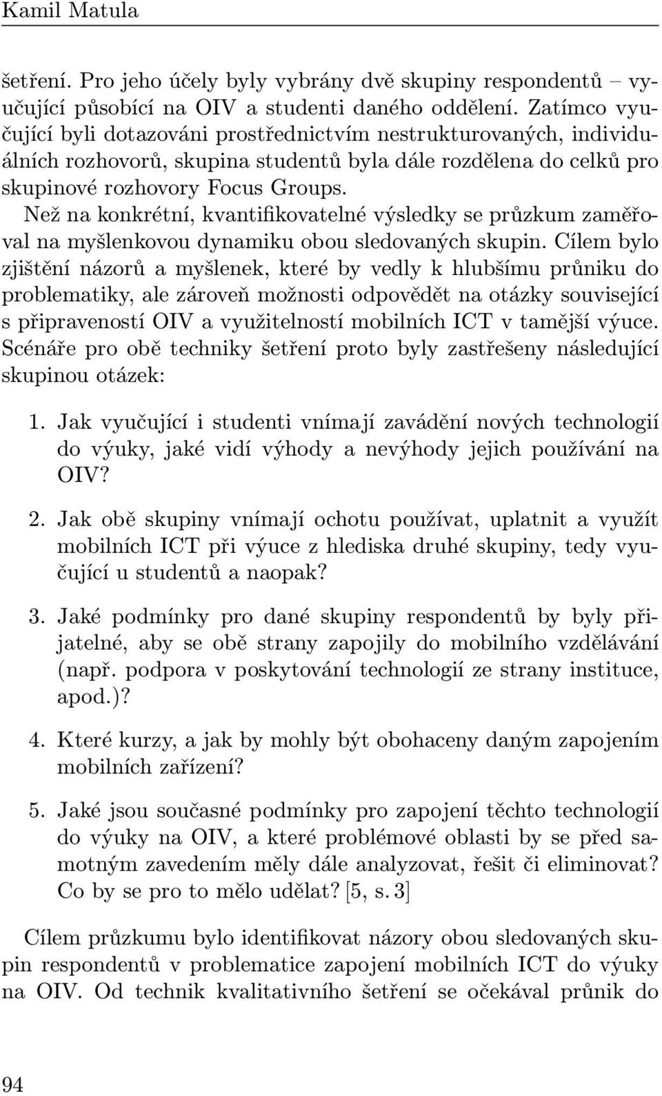 Než na konkrétní, kvantifikovatelné výsledky se průzkum zaměřoval na myšlenkovou dynamiku obou sledovaných skupin.