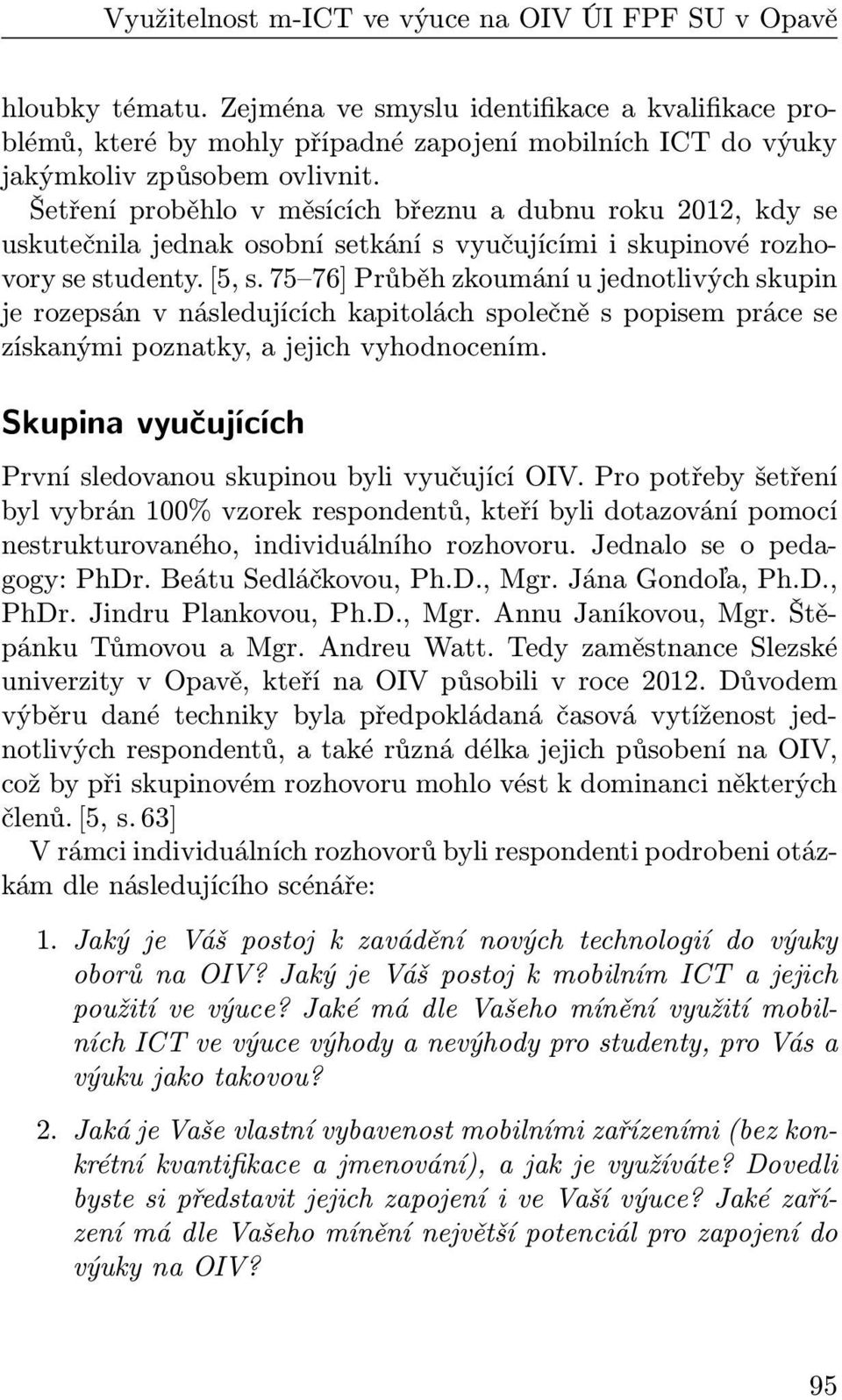 Šetření proběhlo v měsících březnu a dubnu roku 2012, kdy se uskutečnila jednak osobní setkání s vyučujícími i skupinové rozhovory se studenty. [5, s.