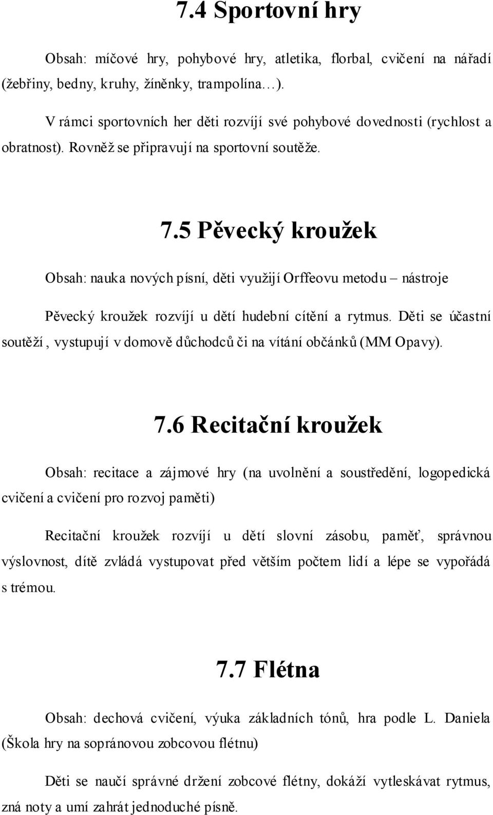 5 Pěvecký kroužek Obsah: nauka nových písní, děti vyuţijí Orffeovu metodu nástroje Pěvecký krouţek rozvíjí u dětí hudební cítění a rytmus.