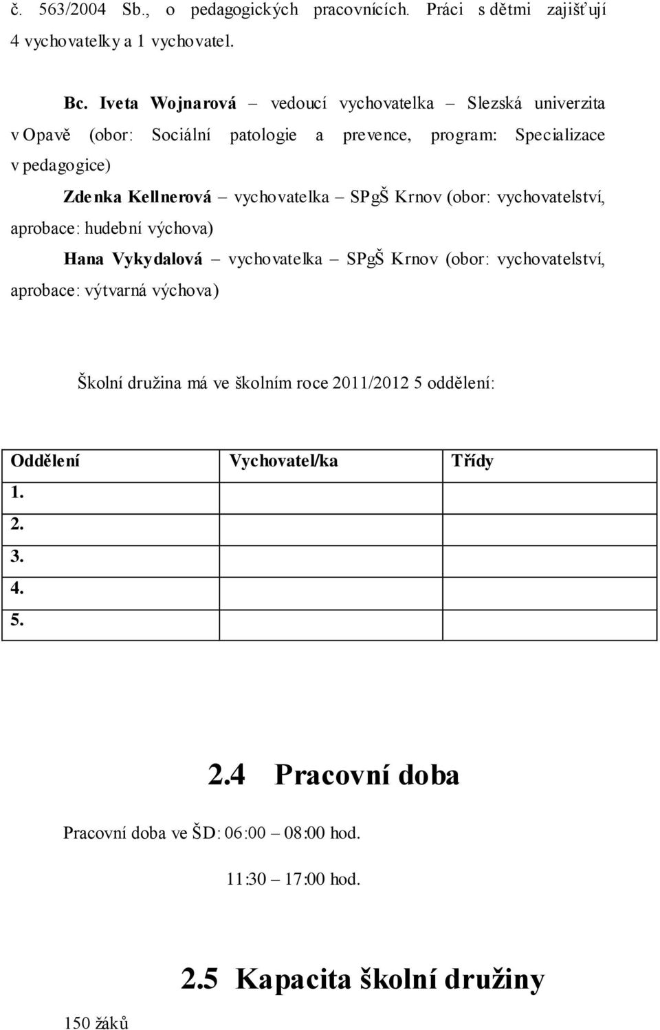 vychovatelka SPgŠ Krnov (obor: vychovatelství, aprobace: hudební výchova) Hana Vykydalová vychovatelka SPgŠ Krnov (obor: vychovatelství, aprobace: výtvarná