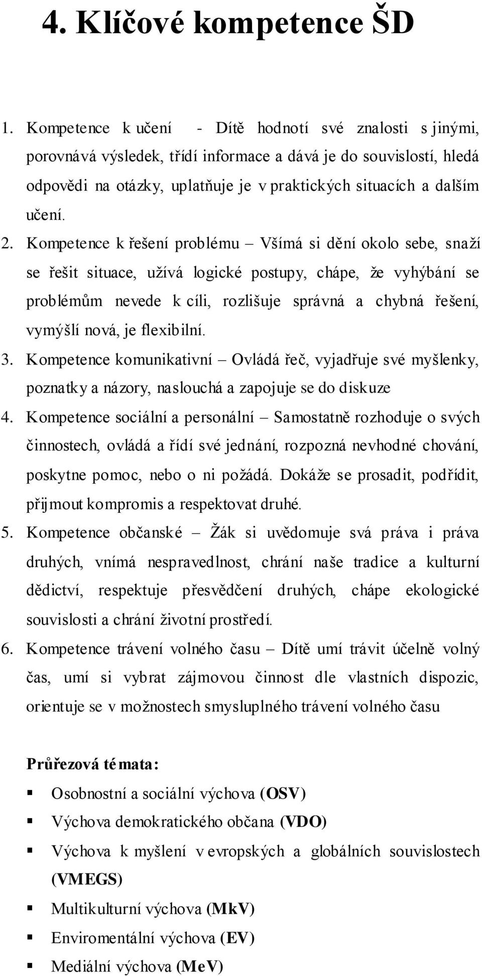 Kompetence k řešení problému Všímá si dění okolo sebe, snaţí se řešit situace, uţívá logické postupy, chápe, ţe vyhýbání se problémům nevede k cíli, rozlišuje správná a chybná řešení, vymýšlí nová,