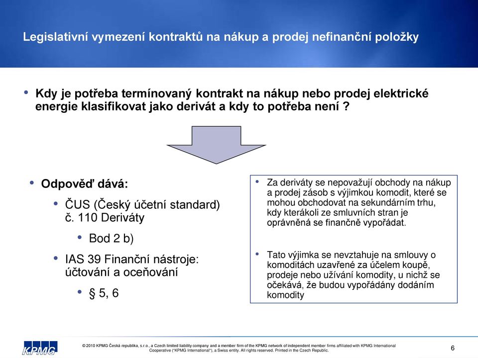 110 Deriváty Bod 2 b) IAS 39 Finanční nástroje: účtování a oceňování 5, 6 Za deriváty se nepovažují obchody na nákup a prodej zásob s výjimkou komodit, které se mohou obchodovat na sekundárním