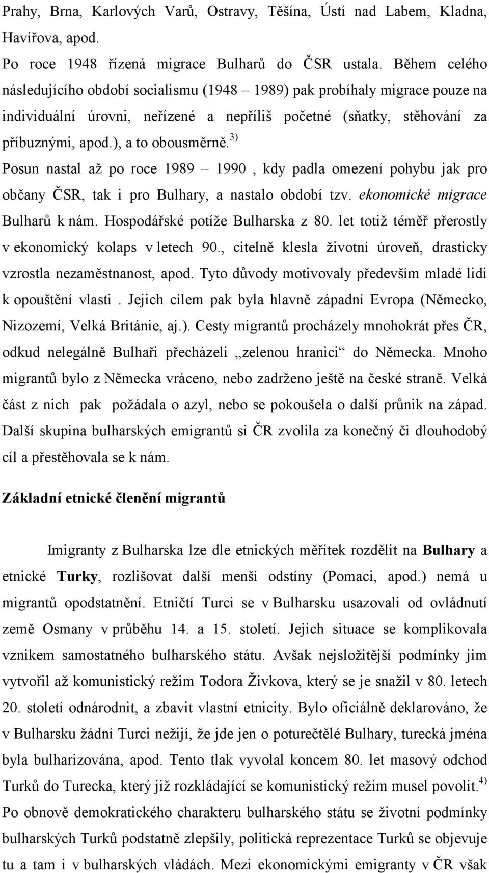 3) Posun nastal až po roce 1989 1990, kdy padla omezení pohybu jak pro občany ČSR, tak i pro Bulhary, a nastalo období tzv. ekonomické migrace Bulharů k nám. Hospodářské potíže Bulharska z 80.