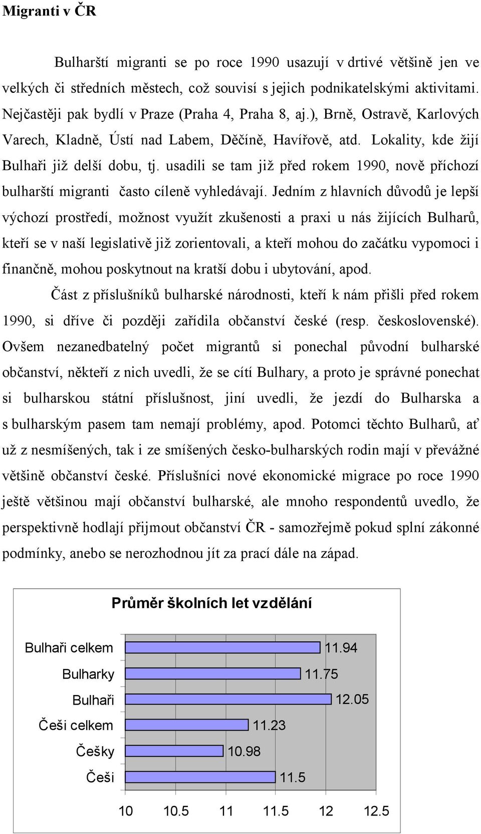 usadili se tam již před rokem 1990, nově příchozí bulharští migranti často cíleně vyhledávají.