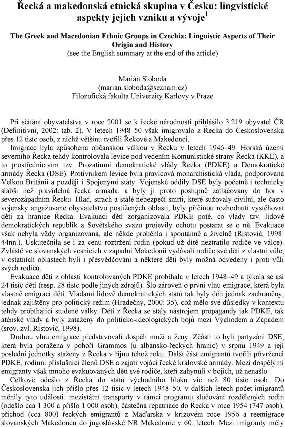 cz) Filozofická fakulta Univerzity Karlovy v Praze Při sčítání obyvatelstva v roce 2001 se k řecké národnosti přihlásilo 3 219 obyvatel ČR (Definitivní, 2002: tab. 2).