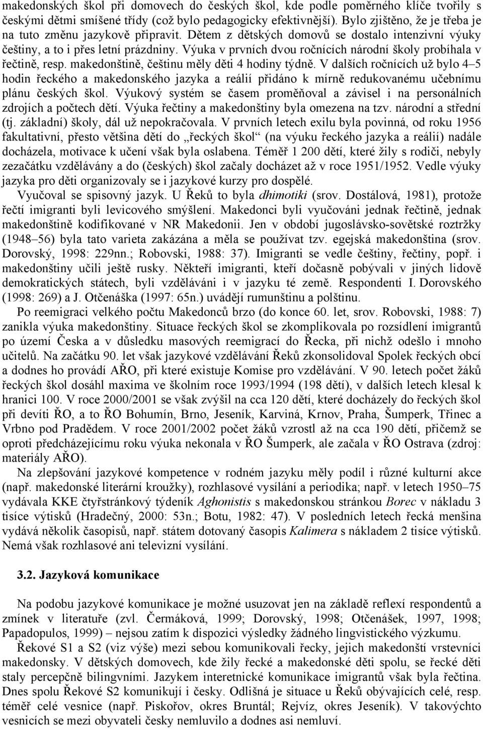 Výuka v prvních dvou ročnících národní školy probíhala v řečtině, resp. makedonštině, češtinu měly děti 4 hodiny týdně.