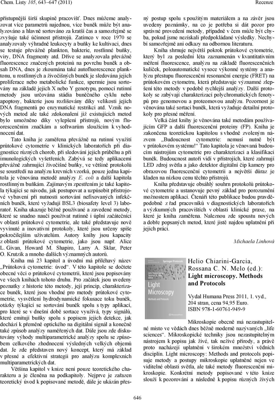 Dříve se analyzovala převážně fluorescence značených proteinů na povrchu buněk a obsah DNA, dnes je zkoumána také autofluorescence planktonu, u rostlinných a živočišných buněk je sledována jejich