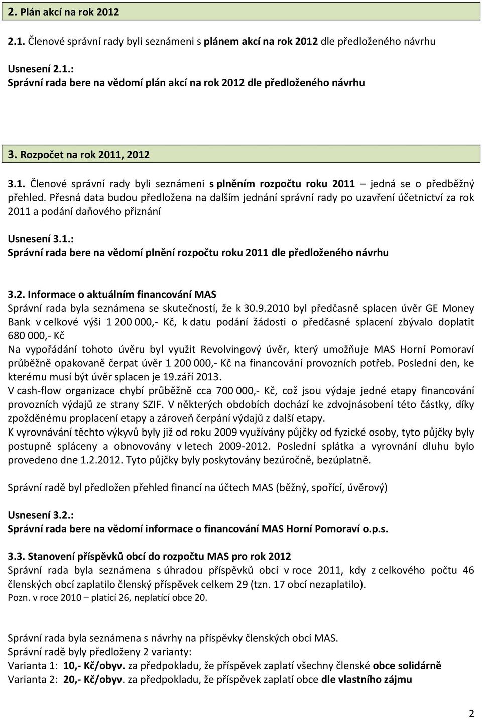 Přesná data budou předložena na dalším jednání správní rady po uzavření účetnictví za rok 2011 a podání daňového přiznání Usnesení 3.1.: Správní rada bere na vědomí plnění rozpočtu roku 2011 dle předloženého návrhu 3.