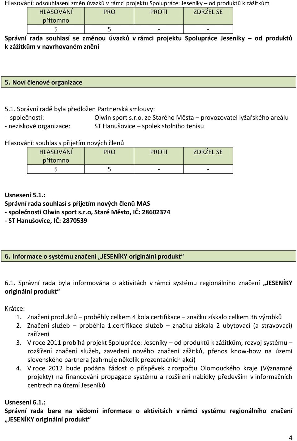 1.: Správní rada souhlasí s přijetím nových členů MAS - společnosti Olwin sport s.r.o, Staré Město, IČ: 28602374 - ST Hanušovice, IČ: 2870539 6.