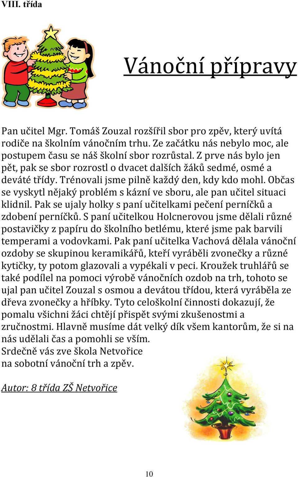 Trénovali jsme pilně každý den, kdy kdo mohl. Občas se vyskytl nějaký problém s kázní ve sboru, ale pan učitel situaci klidnil. Pak se ujaly holky s paní učitelkami pečení perníčků a zdobení perníčků.